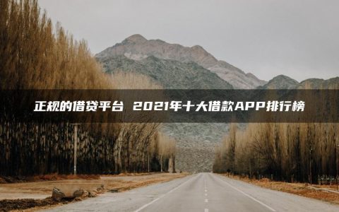 正规的借贷平台 2021年十大借款APP排行榜