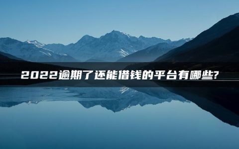 2022逾期了还能借钱的平台有哪些?这几个小贷软件门槛超低