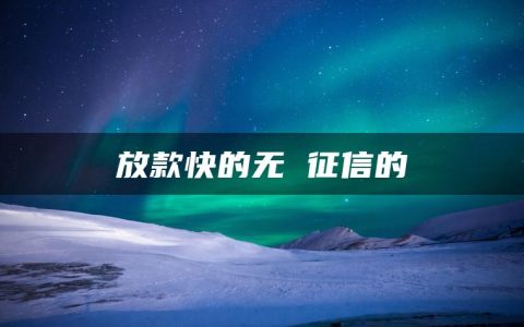 放款快的无视征信的网贷有哪些?盘点不查征信的贷款平台