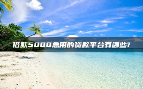 借款5000急用的贷款平台有哪些?