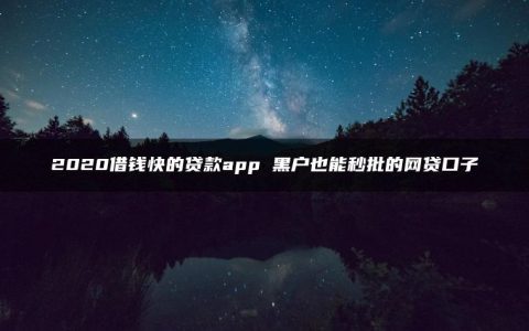 2020借钱快的贷款app 黑户也能秒批的网贷口子