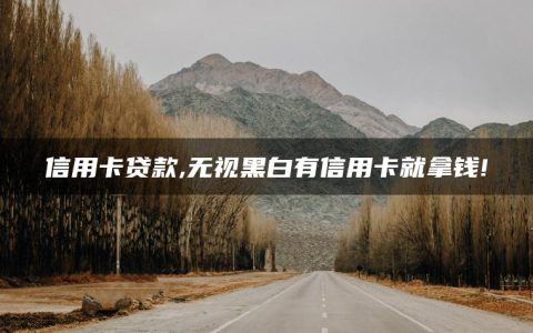 信用卡贷款,无视黑白有信用卡就拿钱!