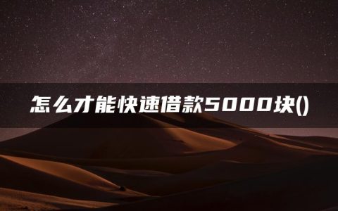 怎么才能快速借款5000块(小额贷款5000急用)