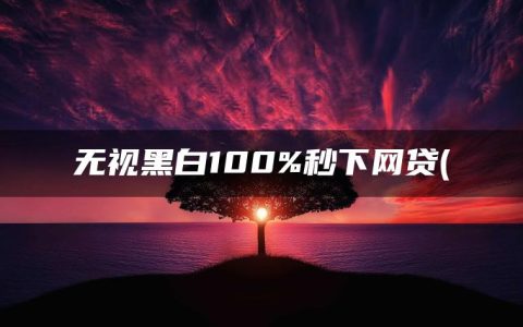 无视黑白100%秒下网贷(征信不好哪里可以借钱急用)