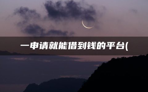 一申请就能借到钱的平台(借钱秒到账app不需要审核)