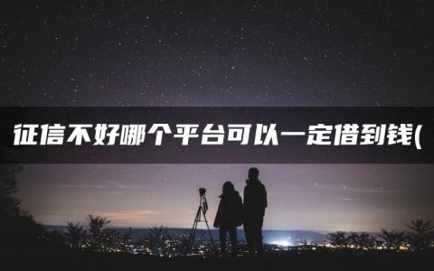 征信不好哪个平台可以一定借到钱(征信差有逾期哪里可以借钱急用啊)