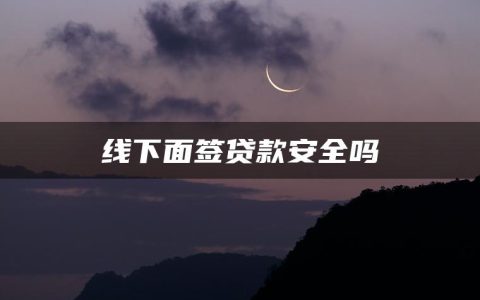 面签是什么意思(线下面签贷款安全吗)