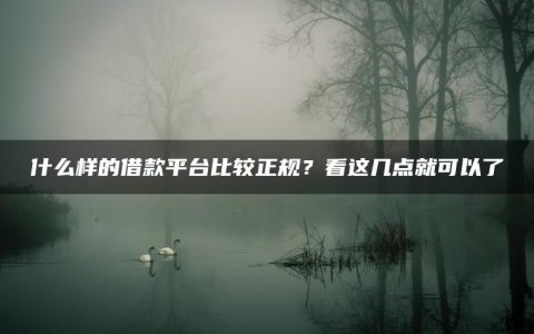 什么样的借款平台比较正规？看这几点就可以了