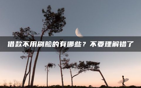 借款不用刷脸的有哪些？不要理解错了