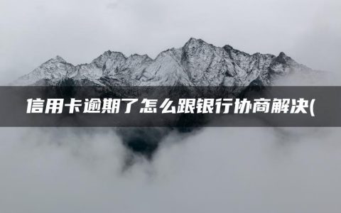 信用卡逾期了怎么跟银行协商解决(网贷逾期怎么协商还款)