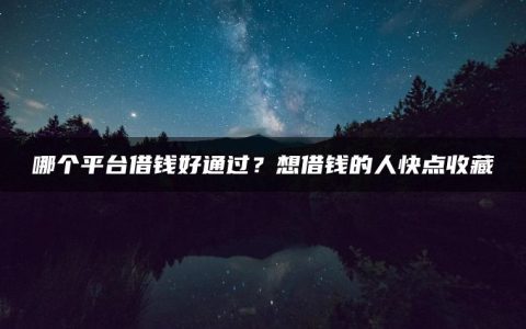 哪个平台借钱好通过？想借钱的人快点收藏