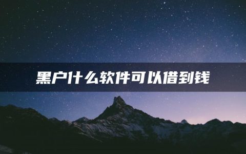 黑户什么软件可以借到钱(黑口子必下款app2022)