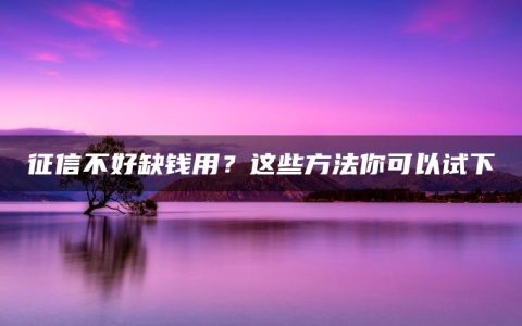 征信不好缺钱用？这些方法你可以试下