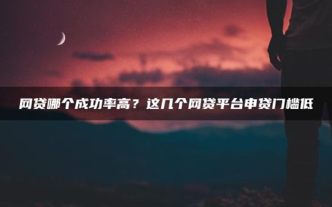 网贷哪个成功率高？这几个网贷平台申贷门槛低