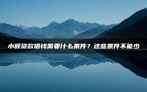 小额贷款借钱需要什么条件？这些条件不能少