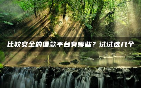 比较安全的借款平台有哪些？试试这几个