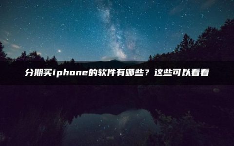 分期买iphone的软件有哪些？这些可以看看