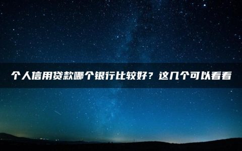 个人信用贷款哪个银行比较好？这几个可以看看