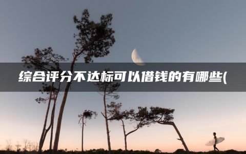 综合评分不达标可以借钱的有哪些(盘点不用审核可以直接通过的贷款)