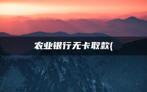 农业银行无卡取款怎么操作(每个银行取款一天最多取多少款)