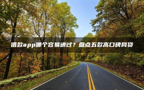 借款app哪个容易通过？盘点五款高口碑网贷