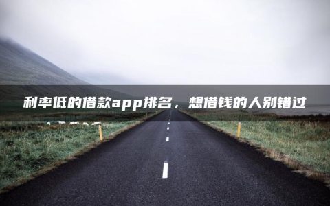 利率低的借款app排名，想借钱的人别错过