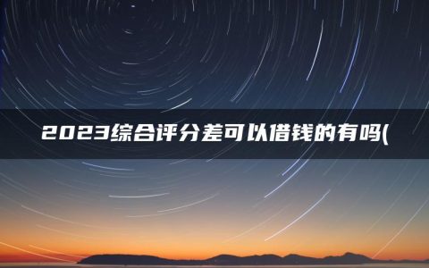 2023综合评分差可以借钱的有吗(盘点征信烂了审核必过的贷款app2023)