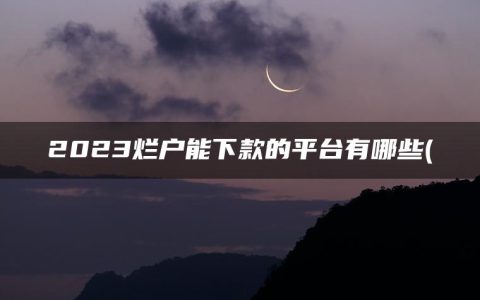 2023烂户能下款的平台有哪些(精选2023年严重逾期能借钱的app)