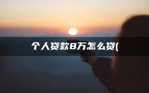 个人贷款8万怎么贷(信用卡怎么做养卡提额快)