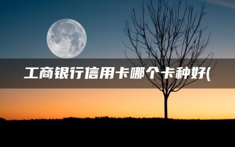 工商银行信用卡哪个卡种好(信用卡逾期了无力偿还怎么办)