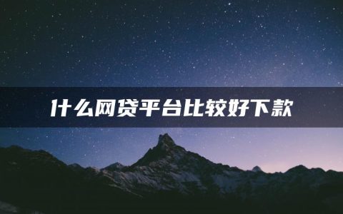 什么网贷平台比较好下款(