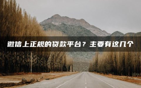 微信上正规的贷款平台？主要有这几个