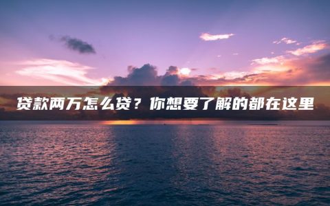 贷款两万怎么贷？你想要了解的都在这里