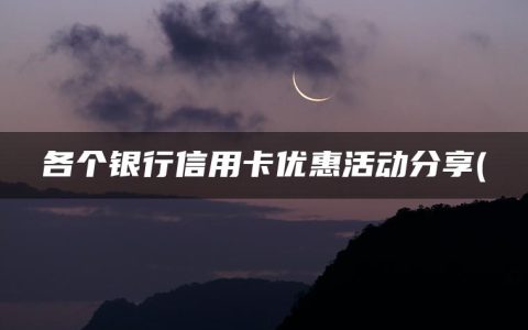 各个银行信用卡优惠活动分享(各大银行信用卡的优惠活动)