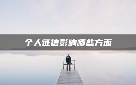 个人征信影响哪些方面(逾期无力还款最佳处理方法)