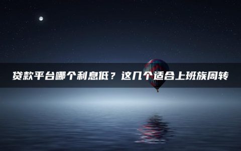 贷款平台哪个利息低？这几个适合上班族周转