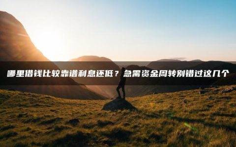 哪里借钱比较靠谱利息还低？急需资金周转别错过这几个