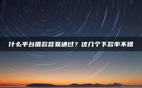 什么平台借款容易通过？这几个下款率不错