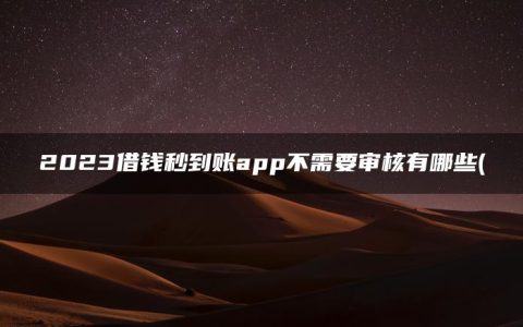 2023借钱秒到账app不需要审核有哪些(盘点不用审核直接放款1000平台)