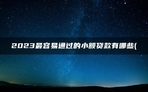 2023最容易通过的小额贷款有哪些(盘点征信差有逾期哪里可以借钱急用啊)