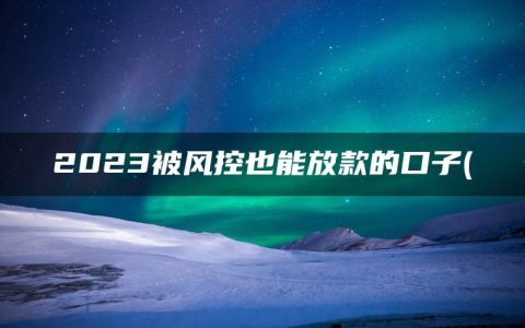 2023被风控也能放款的口子(精选征信烂了审核必过的贷款app2023)