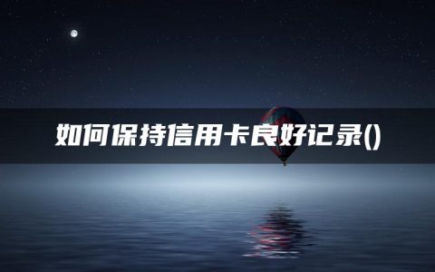 如何保持信用卡良好记录(信用卡良好记录能提高征信吗)