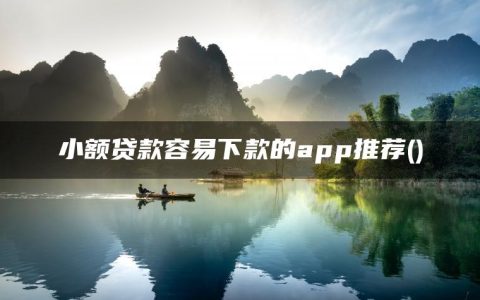 小额贷款容易下款的app推荐(哪些是好借款的小额网贷)