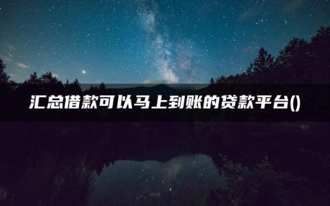 汇总借款可以马上到账的贷款平台(什么可以借钱马上到账)