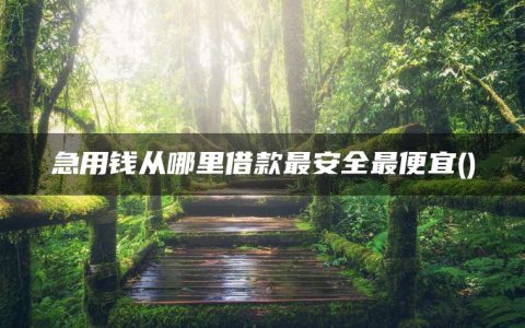 急用钱从哪里借款最安全最便宜(盘点全网利息最低的借款平台)